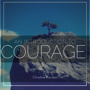 An Introduction to Courage by Dr. Christine Riordan